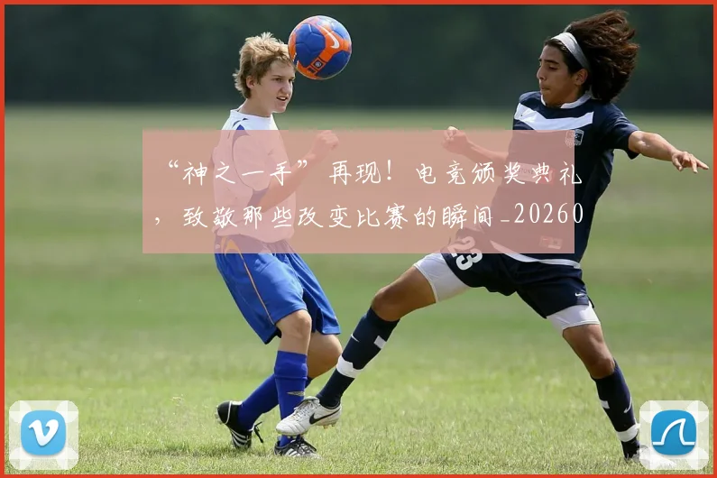 “神之一手”再现！电竞颁奖典礼，致敬那些改变比赛的瞬间_20260530144022_20260702172901