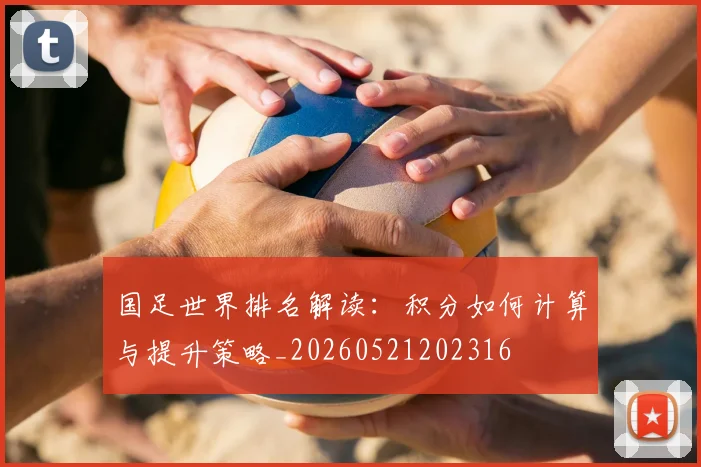 国足世界排名解读：积分如何计算与提升策略_20260521202316