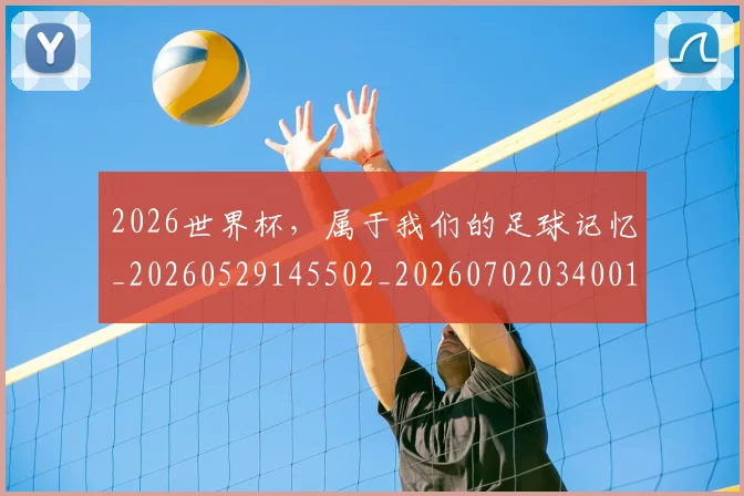 2026世界杯，属于我们的足球记忆_20260529145502_20260702034001