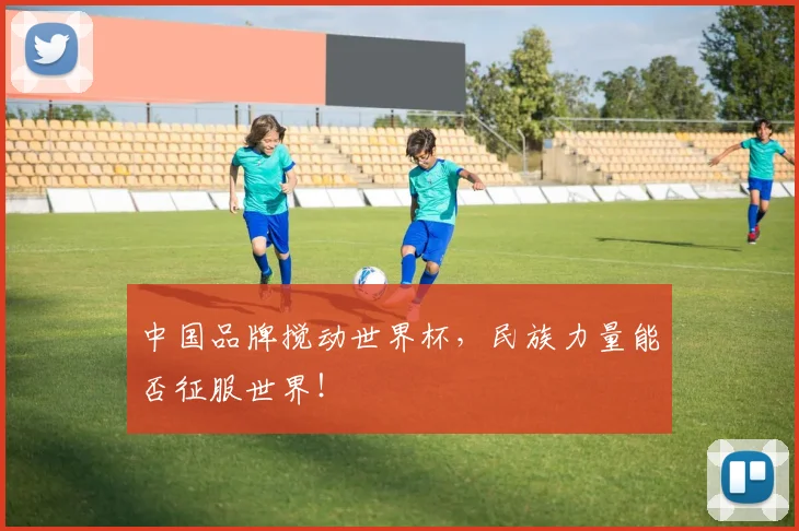 中国品牌搅动世界杯，民族力量能否征服世界！