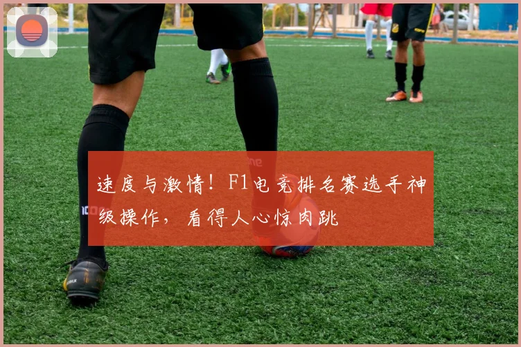 速度与激情！F1电竞排名赛选手神级操作，看得人心惊肉跳