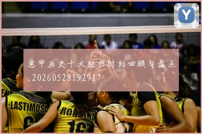意甲历史十大经典时刻回顾与盘点_20260528192917