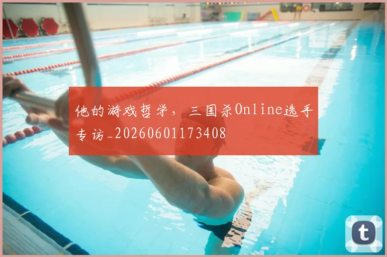 他的游戏哲学，三国杀Online选手专访_20260601173408