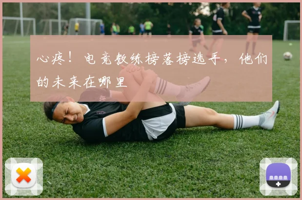 心疼！电竞教练榜落榜选手，他们的未来在哪里