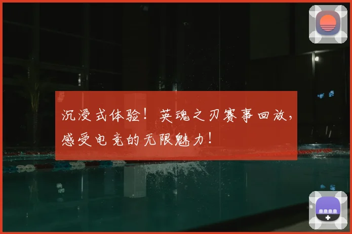 沉浸式体验！英魂之刃赛事回放，感受电竞的无限魅力！