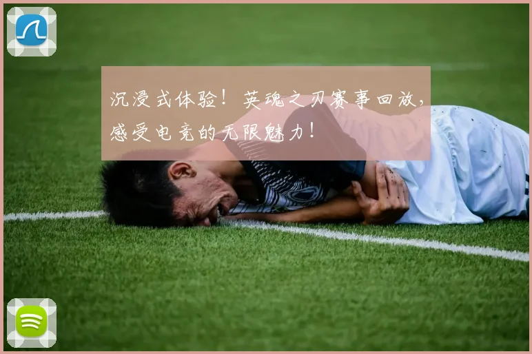 沉浸式体验！英魂之刃赛事回放，感受电竞的无限魅力！