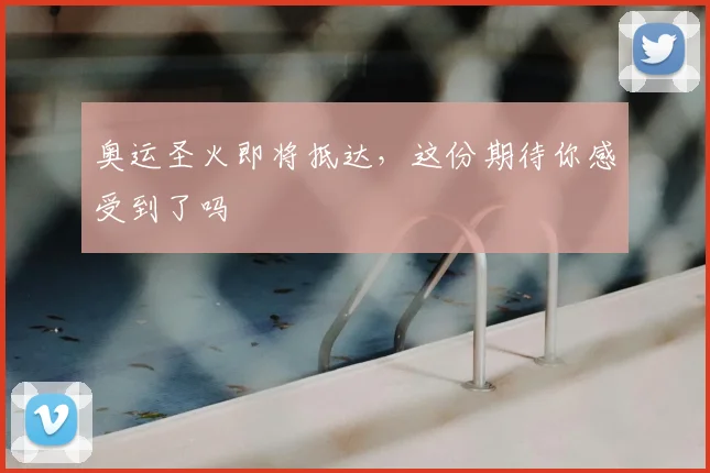 奥运圣火即将抵达，这份期待你感受到了吗