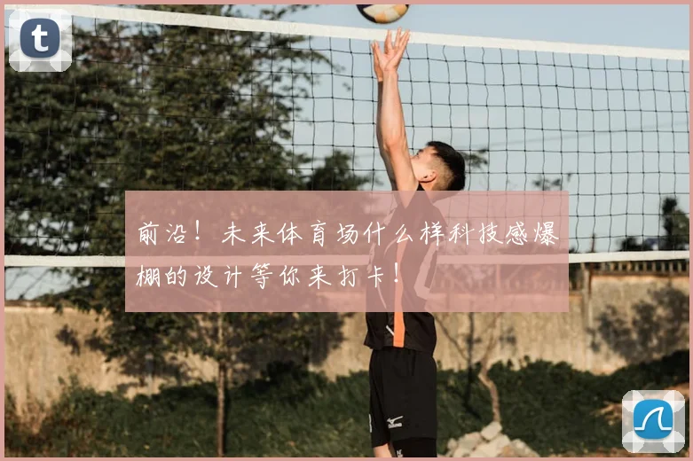 前沿！未来体育场什么样科技感爆棚的设计等你来打卡！