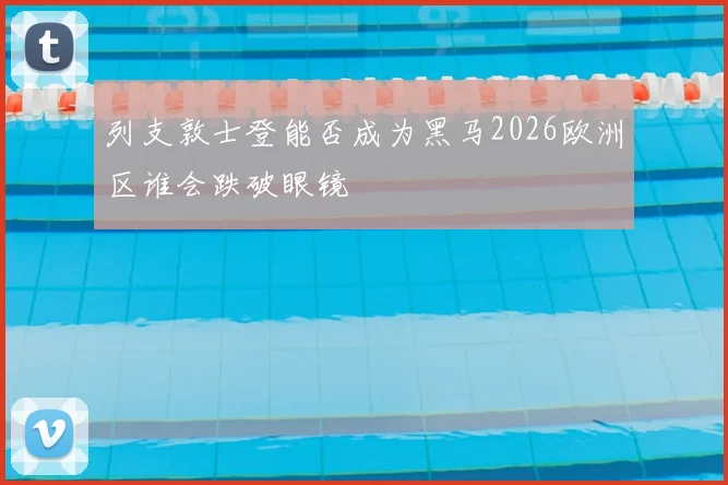 列支敦士登能否成为黑马2026欧洲区谁会跌破眼镜