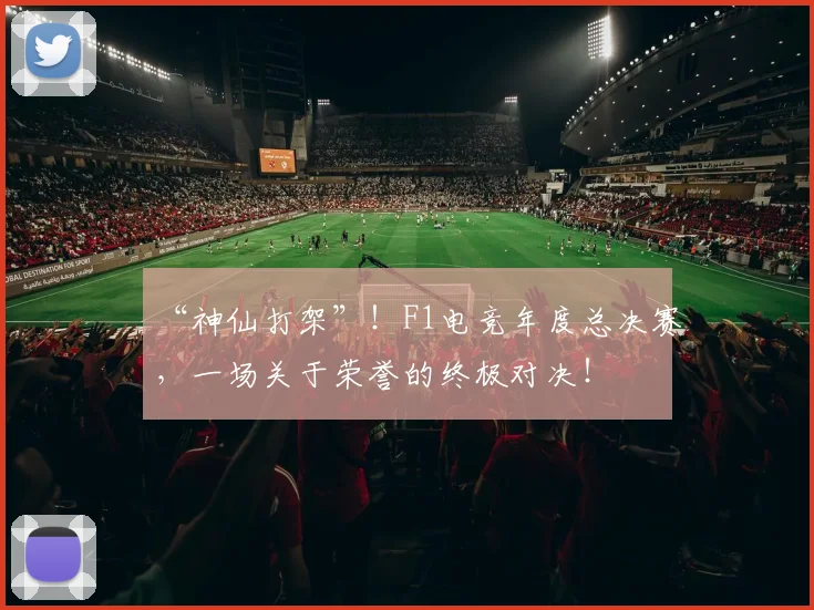 “神仙打架”！F1电竞年度总决赛，一场关于荣誉的终极对决！