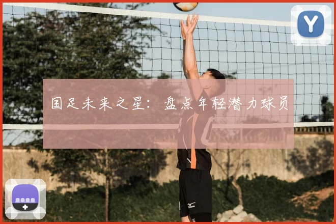 国足未来之星：盘点年轻潜力球员