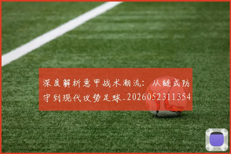 深度解析意甲战术潮流：从链式防守到现代攻势足球_20260523113548
