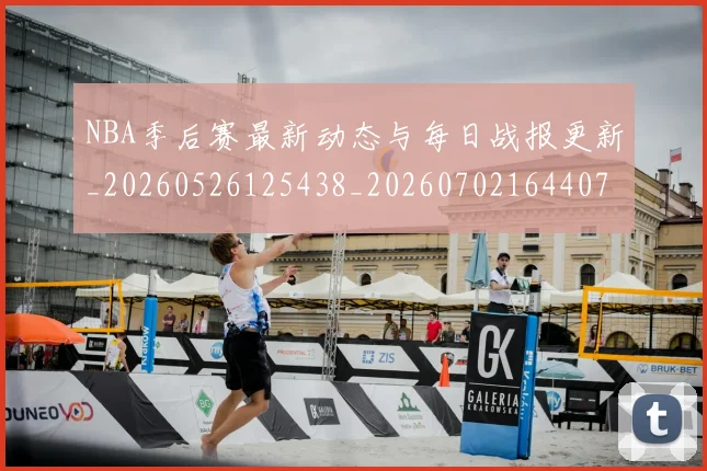 NBA季后赛最新动态与每日战报更新_20260526125438_20260702164407