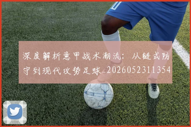 深度解析意甲战术潮流：从链式防守到现代攻势足球_20260523113548