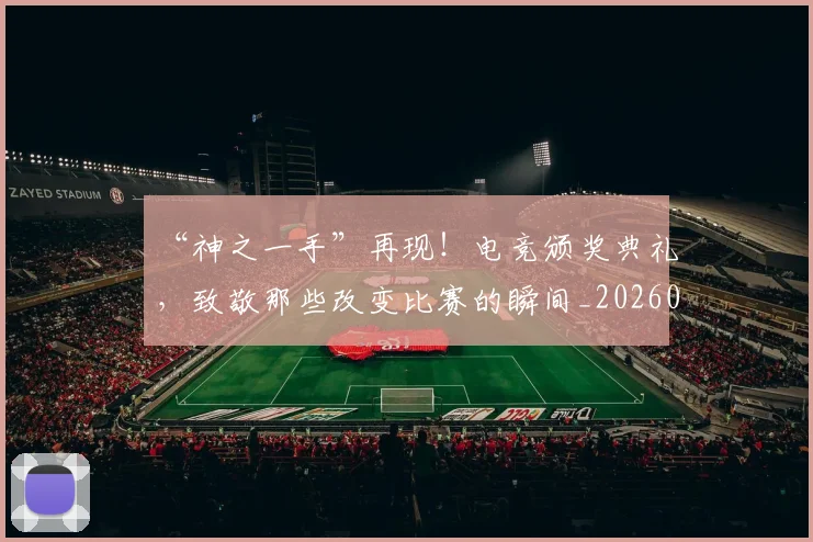 “神之一手”再现！电竞颁奖典礼，致敬那些改变比赛的瞬间_20260530144022_20260702172901