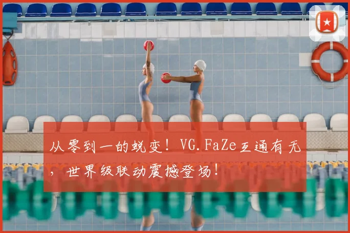 从零到一的蜕变！VG.FaZe互通有无，世界级联动震撼登场！