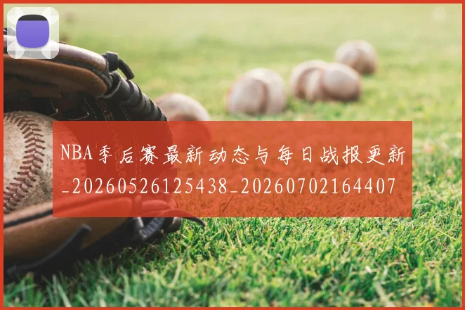 NBA季后赛最新动态与每日战报更新_20260526125438_20260702164407