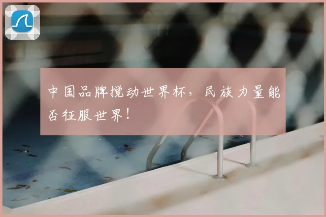 中国品牌搅动世界杯，民族力量能否征服世界！