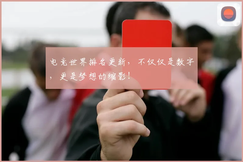 电竞世界排名更新，不仅仅是数字，更是梦想的缩影！