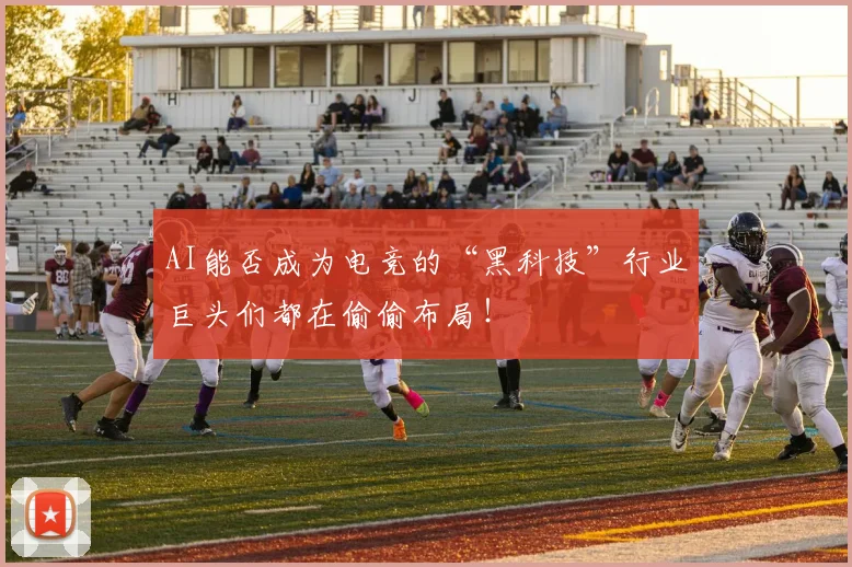 AI能否成为电竞的“黑科技”行业巨头们都在偷偷布局！