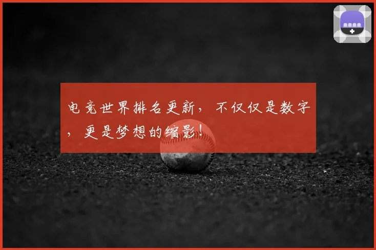 电竞世界排名更新，不仅仅是数字，更是梦想的缩影！
