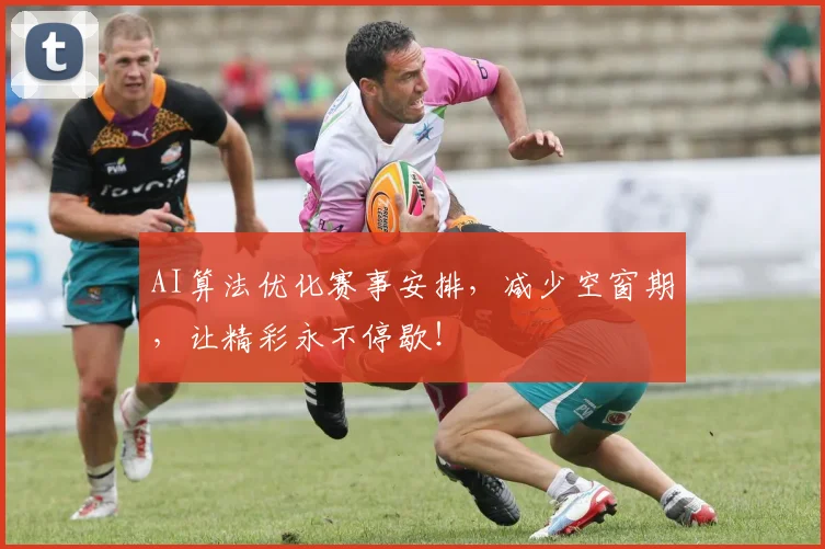 AI算法优化赛事安排，减少空窗期，让精彩永不停歇！