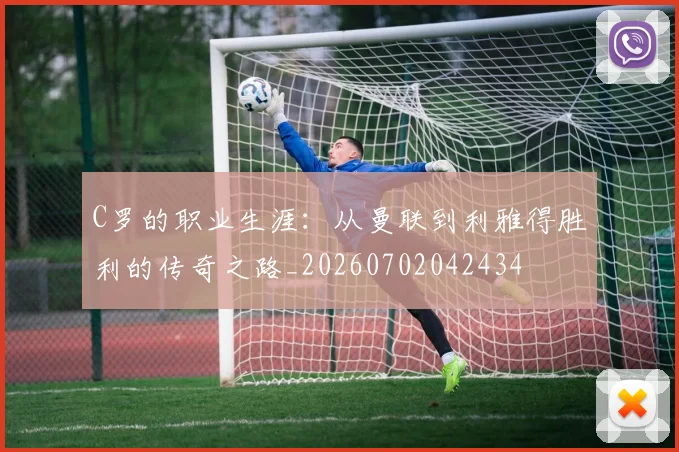C罗的职业生涯：从曼联到利雅得胜利的传奇之路_20260702042434