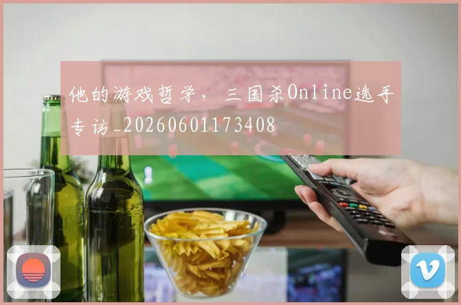 他的游戏哲学，三国杀Online选手专访_20260601173408