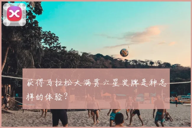 获得马拉松大满贯六星奖牌是种怎样的体验？