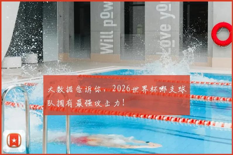 大数据告诉你，2026世界杯哪支球队拥有最强攻击力！