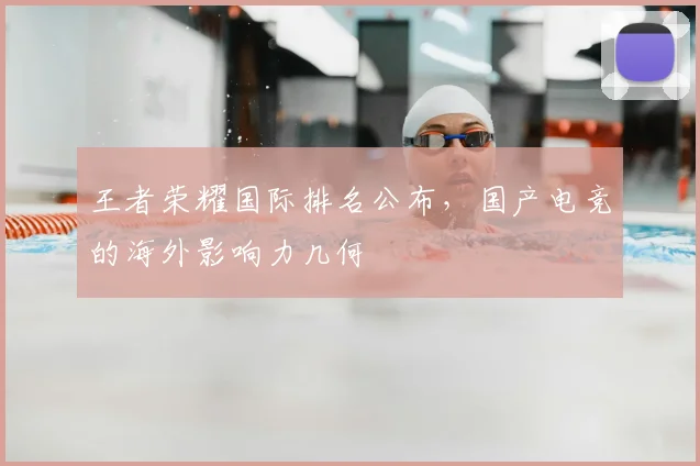 王者荣耀国际排名公布，国产电竞的海外影响力几何