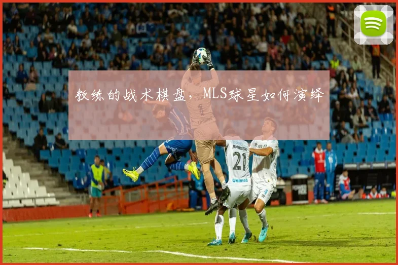 教练的战术棋盘，MLS球星如何演绎