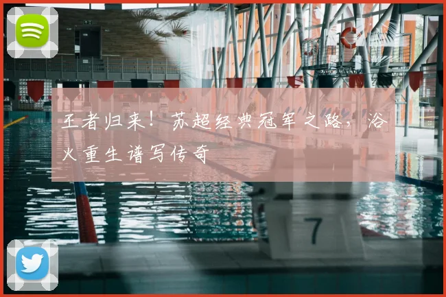 王者归来！苏超经典冠军之路，浴火重生谱写传奇