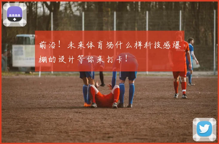 前沿！未来体育场什么样科技感爆棚的设计等你来打卡！