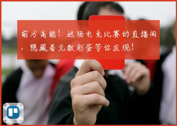 前方高能！这场电竞比赛的直播间，隐藏着无数彩蛋等你发现！
